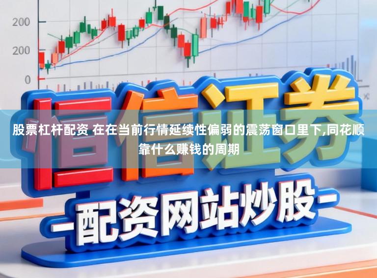 股票杠杆配资 在在当前行情延续性偏弱的震荡窗口里下,同花顺靠什么赚钱的周期