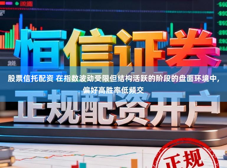 股票信托配资 在指数波动受限但结构活跃的阶段的盘面环境中,偏好高胜率低频交