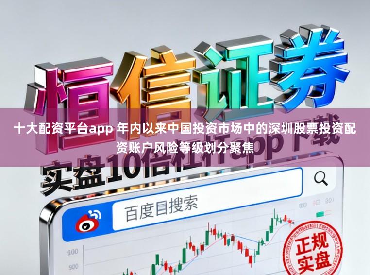 十大配资平台app 年内以来中国投资市场中的深圳股票投资配资账户风险等级划分聚焦