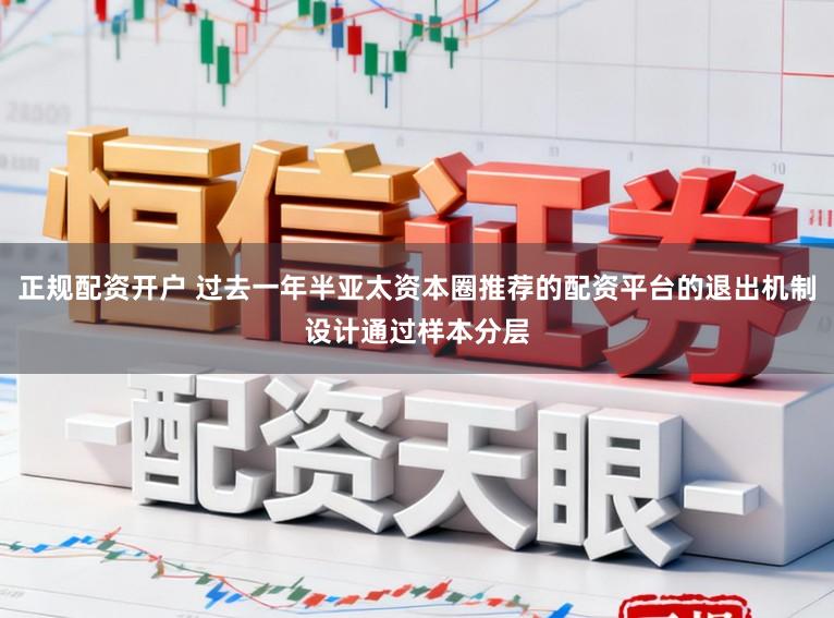 正规配资开户 过去一年半亚太资本圈推荐的配资平台的退出机制设计通过样本分层
