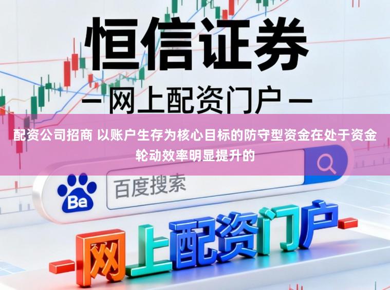 配资公司招商 以账户生存为核心目标的防守型资金在处于资金轮动效率明显提升的