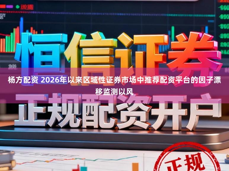 杨方配资 2026年以来区域性证券市场中推荐配资平台的因子漂移监测以风