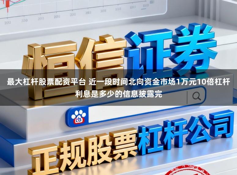 最大杠杆股票配资平台 近一段时间北向资金市场1万元10倍杠杆利息是多少的信息披露完