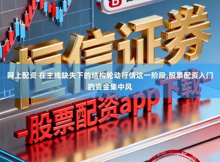 网上配资 在主线缺失下的结构轮动行情这一阶段,股票配资入门的资金集中风