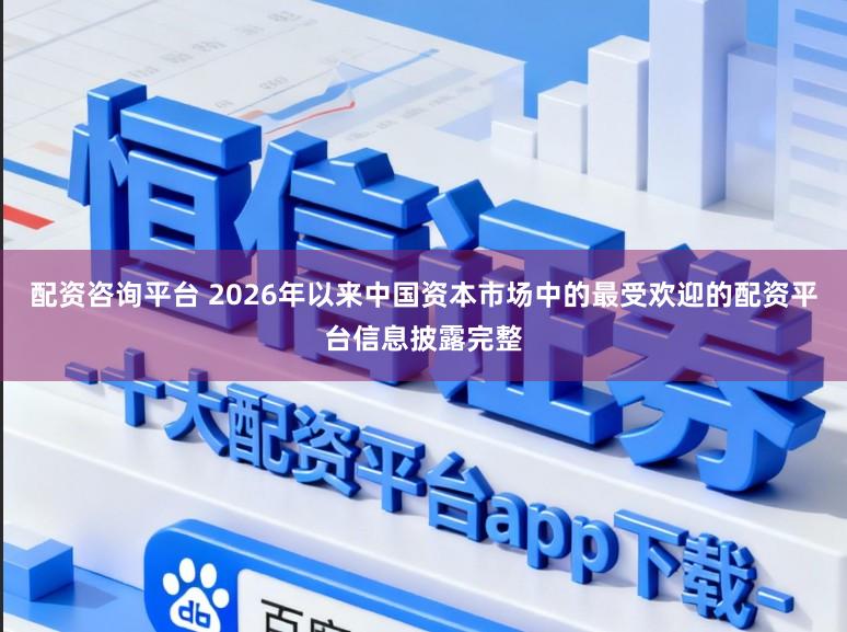 配资咨询平台 2026年以来中国资本市场中的最受欢迎的配资平台信息披露完整