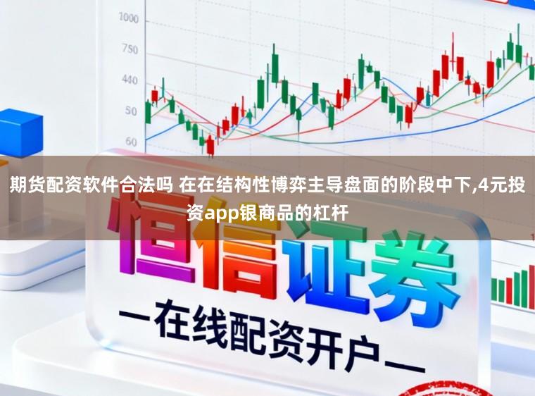 期货配资软件合法吗 在在结构性博弈主导盘面的阶段中下,4元投资app银商品的杠杆