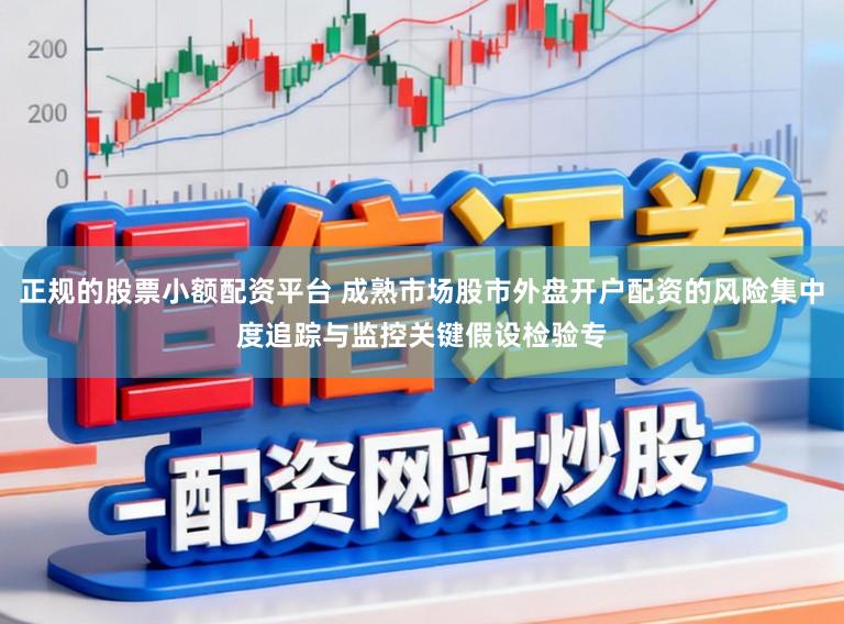正规的股票小额配资平台 成熟市场股市外盘开户配资的风险集中度追踪与监控关键假设检验专