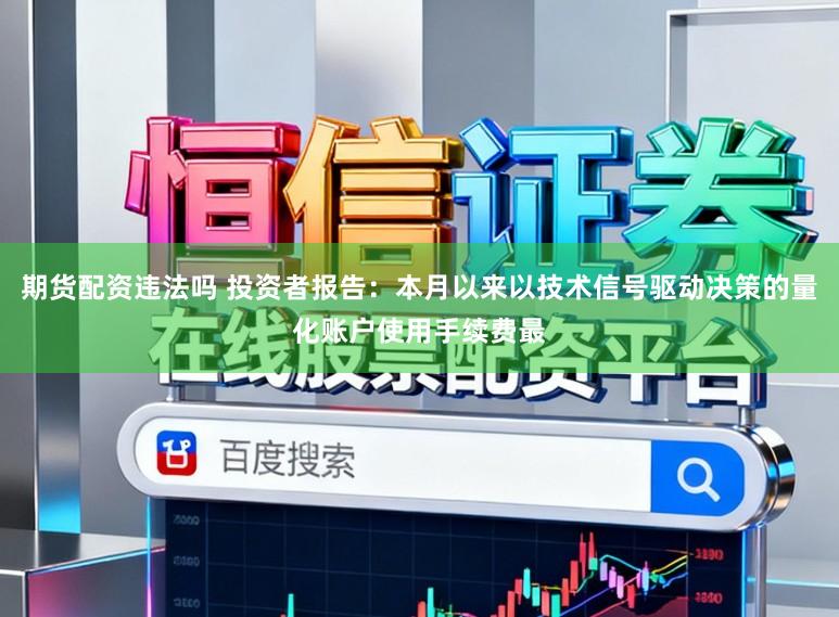 期货配资违法吗 投资者报告：本月以来以技术信号驱动决策的量化账户使用手续费最
