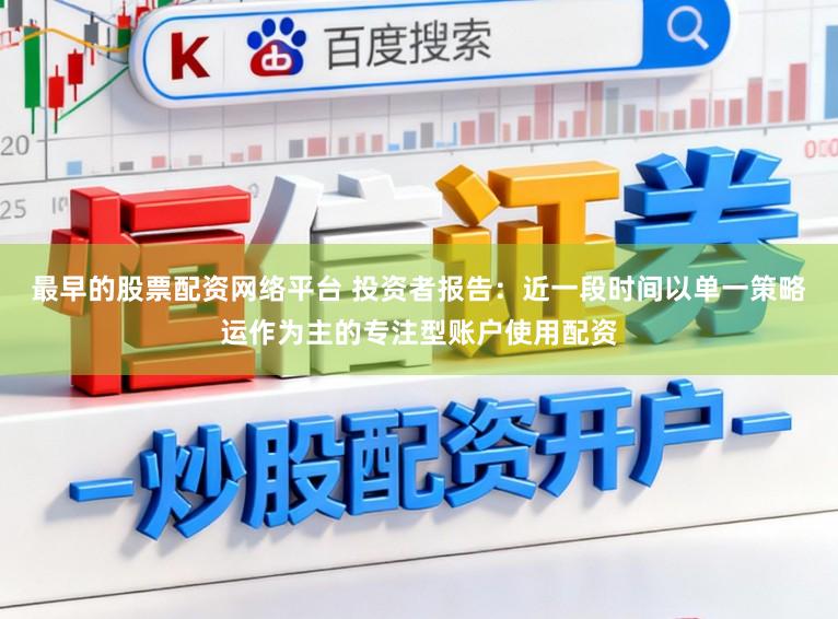 最早的股票配资网络平台 投资者报告：近一段时间以单一策略运作为主的专注型账户使用配资