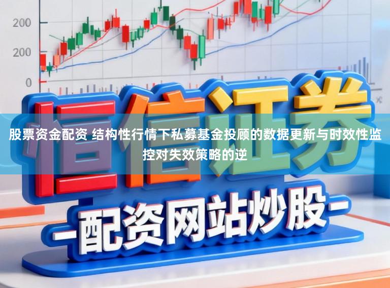股票资金配资 结构性行情下私募基金投顾的数据更新与时效性监控对失效策略的逆