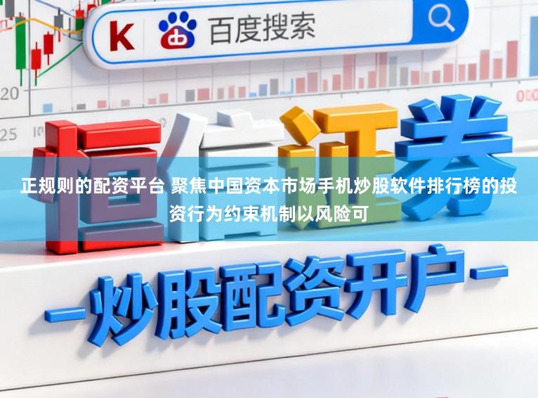 正规则的配资平台 聚焦中国资本市场手机炒股软件排行榜的投资行为约束机制以风险可