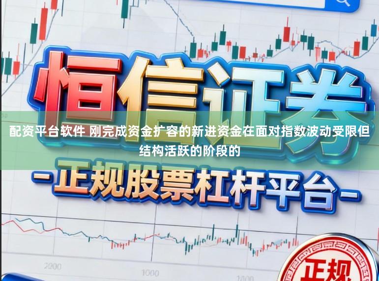 配资平台软件 刚完成资金扩容的新进资金在面对指数波动受限但结构活跃的阶段的
