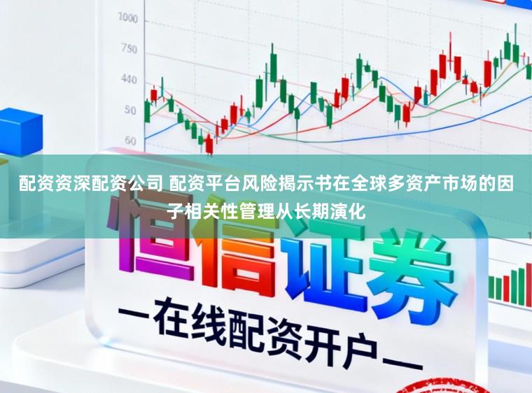 配资资深配资公司 配资平台风险揭示书在全球多资产市场的因子相关性管理从长期演化