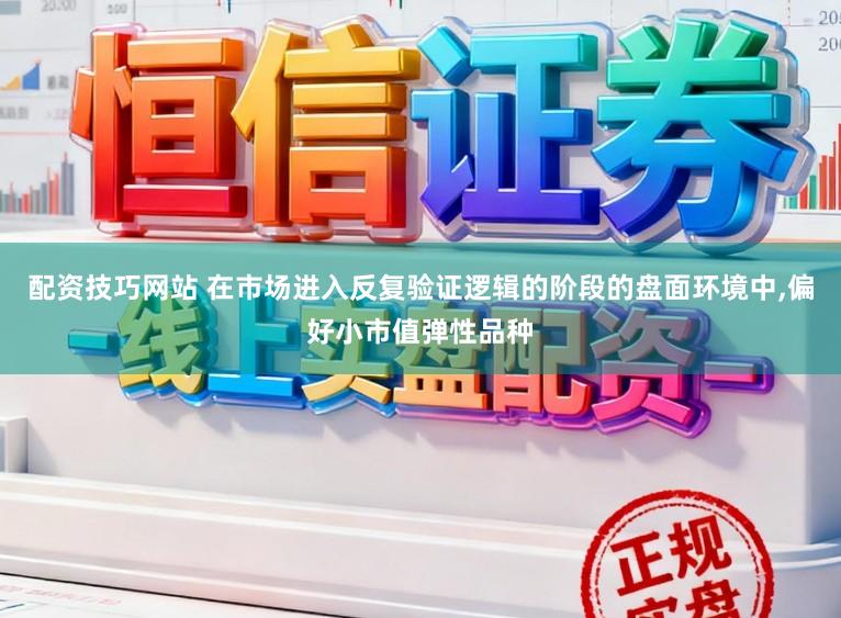 配资技巧网站 在市场进入反复验证逻辑的阶段的盘面环境中，偏好小市值弹性品种