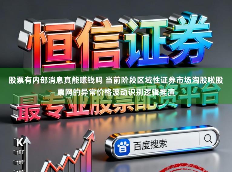 股票有内部消息真能赚钱吗 当前阶段区域性证券市场淘股啦股票网的异常价格波动识别逻辑推演
