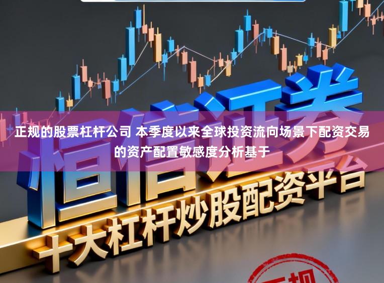 正规的股票杠杆公司 本季度以来全球投资流向场景下配资交易的资产配置敏感度分析基于