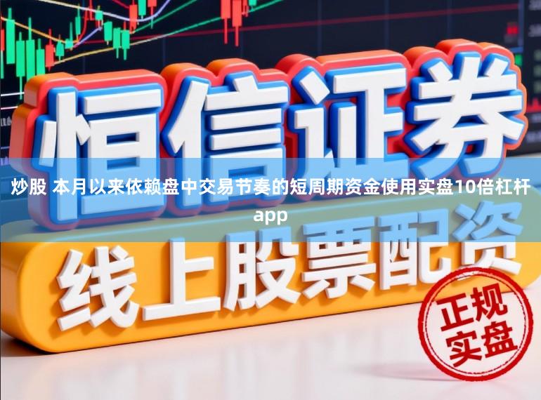 炒股 本月以来依赖盘中交易节奏的短周期资金使用实盘10倍杠杆app