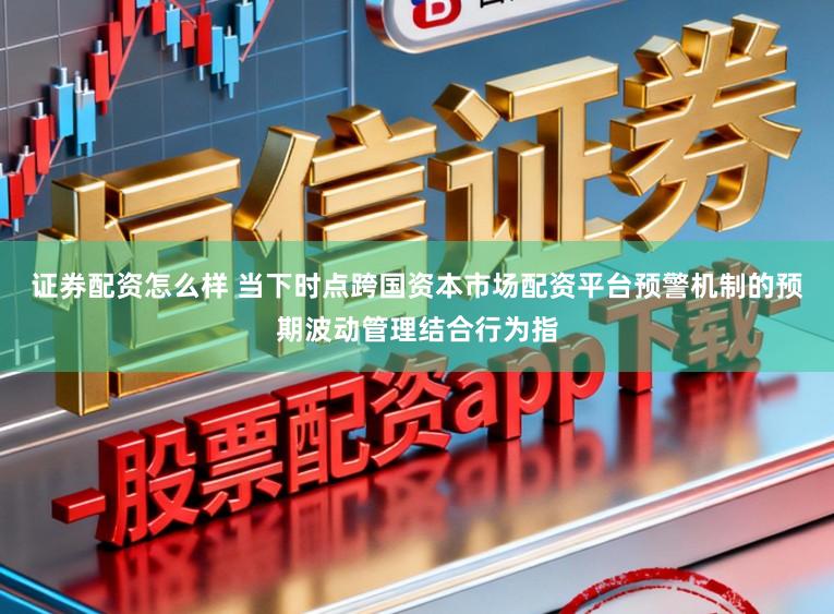 证券配资怎么样 当下时点跨国资本市场配资平台预警机制的预期波动管理结合行为指