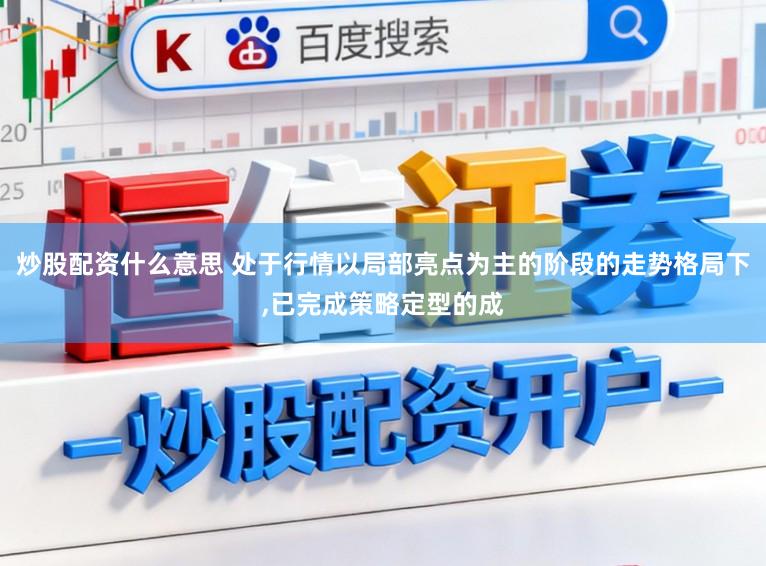 炒股配资什么意思 处于行情以局部亮点为主的阶段的走势格局下，已完成策略定型的成