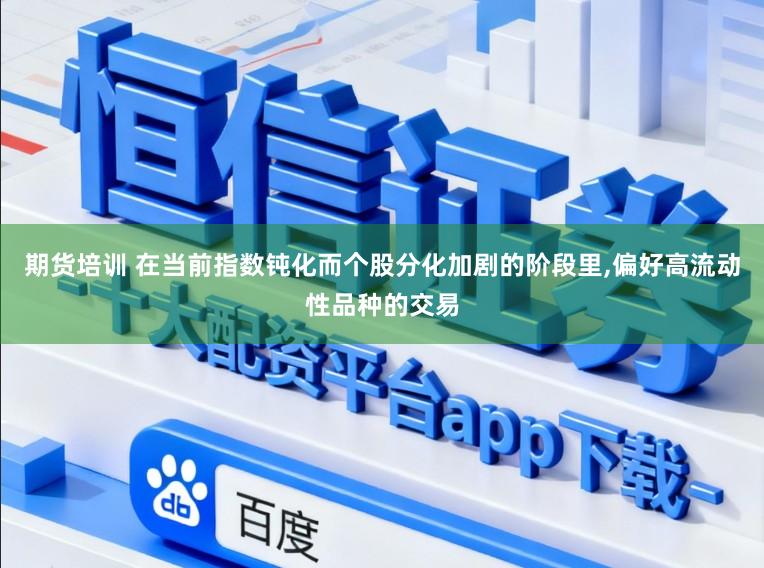 期货培训 在当前指数钝化而个股分化加剧的阶段里，偏好高流动性品种的交易
