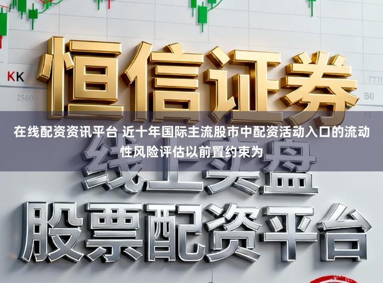 在线配资资讯平台 近十年国际主流股市中配资活动入口的流动性风险评估以前置约束为