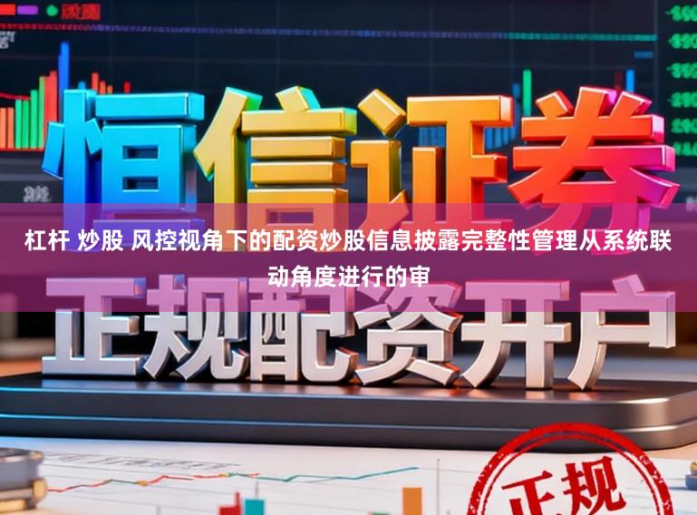 杠杆 炒股 风控视角下的配资炒股信息披露完整性管理从系统联动角度进行的审