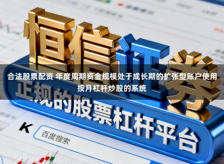 合法股票配资 年度周期资金规模处于成长期的扩张型账户使用按月杠杆炒股的系统