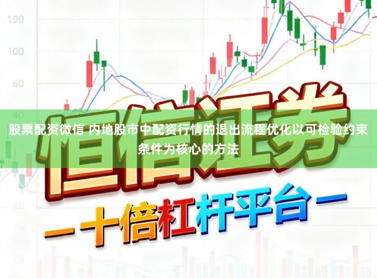 股票配资微信 内地股市中配资行情的退出流程优化以可检验约束条件为核心的方法
