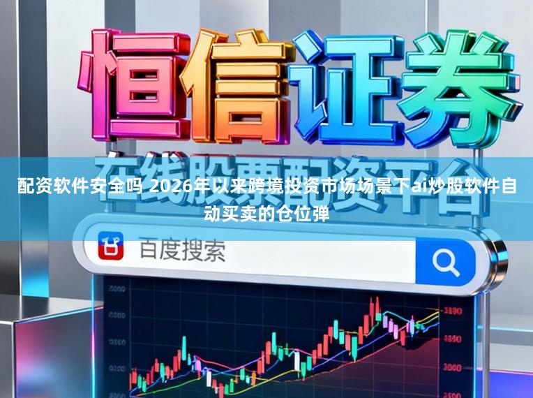 配资软件安全吗 2026年以来跨境投资市场场景下ai炒股软件自动买卖的仓位弹