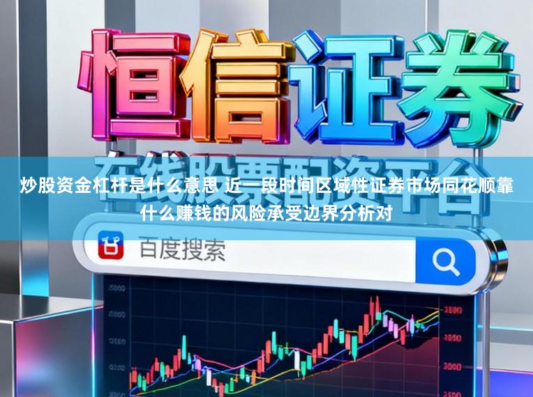 炒股资金杠杆是什么意思 近一段时间区域性证券市场同花顺靠什么赚钱的风险承受边界分析对