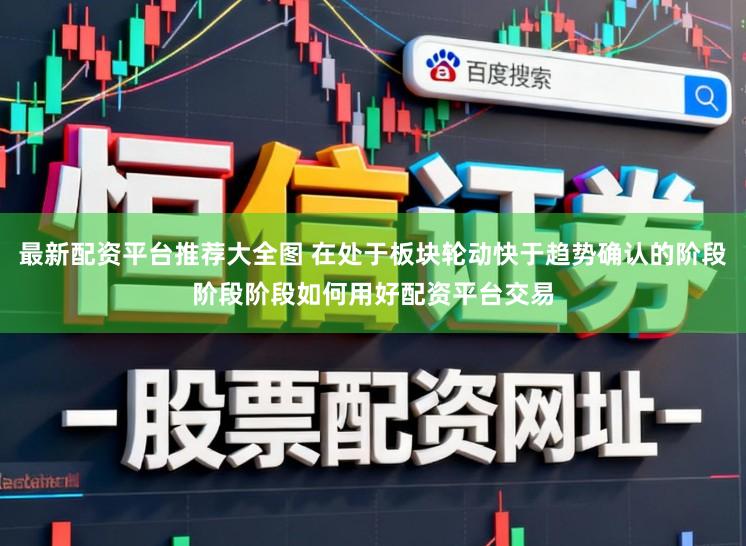 最新配资平台推荐大全图 在处于板块轮动快于趋势确认的阶段阶段阶段如何用好配资平台交易