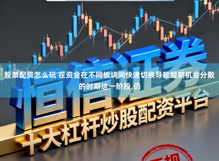 股票配资怎么玩 在资金在不同板块间快速切换导致短期机会分散的时期这一阶段，仍