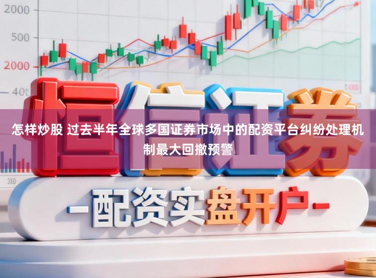 怎样炒股 过去半年全球多国证券市场中的配资平台纠纷处理机制最大回撤预警