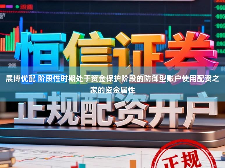 展博优配 阶段性时期处于资金保护阶段的防御型账户使用配资之家的资金属性