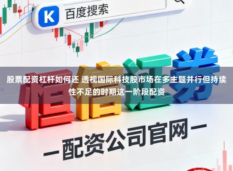 股票配资杠杆如何还 透视国际科技股市场在多主题并行但持续性不足的时期这一阶段配资