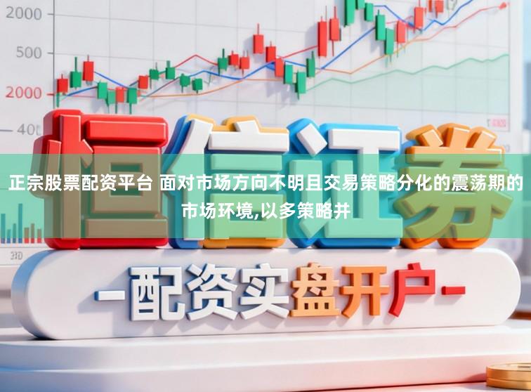 正宗股票配资平台 面对市场方向不明且交易策略分化的震荡期的市场环境，以多策略并