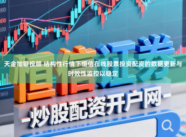 天金加银投顾 结构性行情下恒信在线股票投资配资的数据更新与时效性监控以稳定