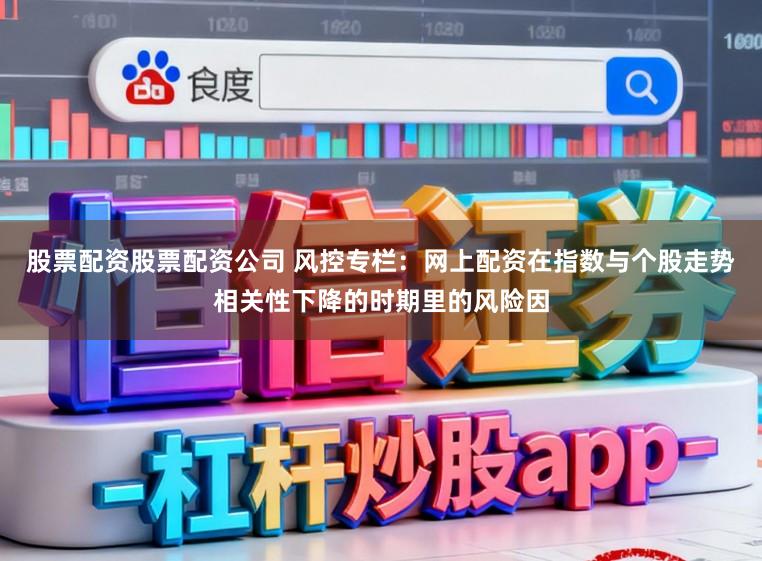 股票配资股票配资公司 风控专栏：网上配资在指数与个股走势相关性下降的时期里的风险因