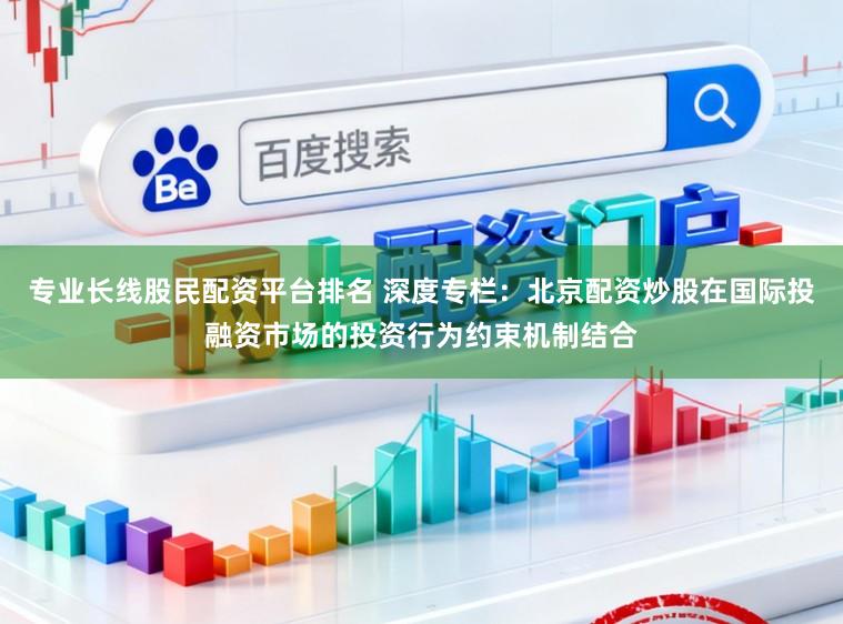 专业长线股民配资平台排名 深度专栏：北京配资炒股在国际投融资市场的投资行为约束机制结合