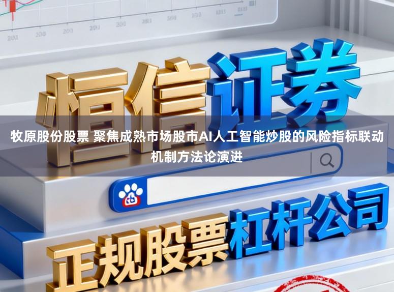 牧原股份股票 聚焦成熟市场股市AI人工智能炒股的风险指标联动机制方法论演进