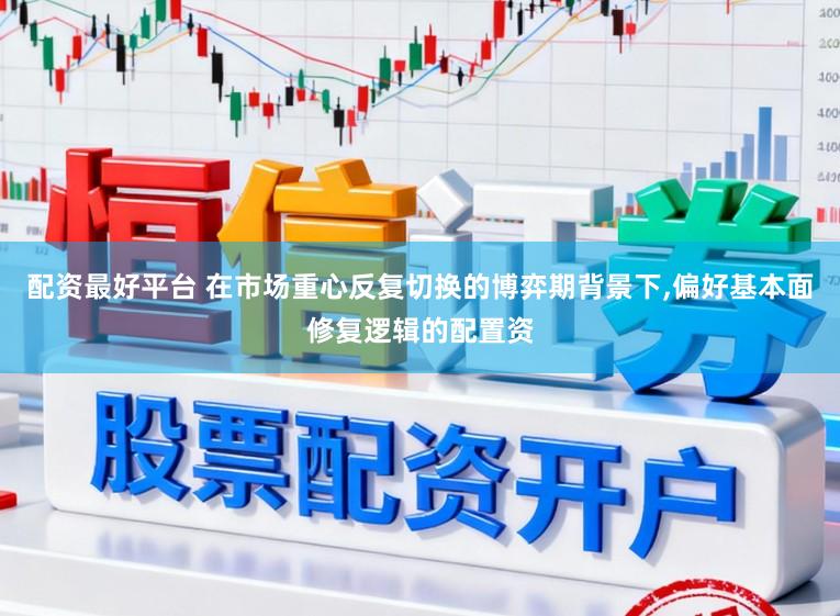 配资最好平台 在市场重心反复切换的博弈期背景下,偏好基本面修复逻辑的配置资