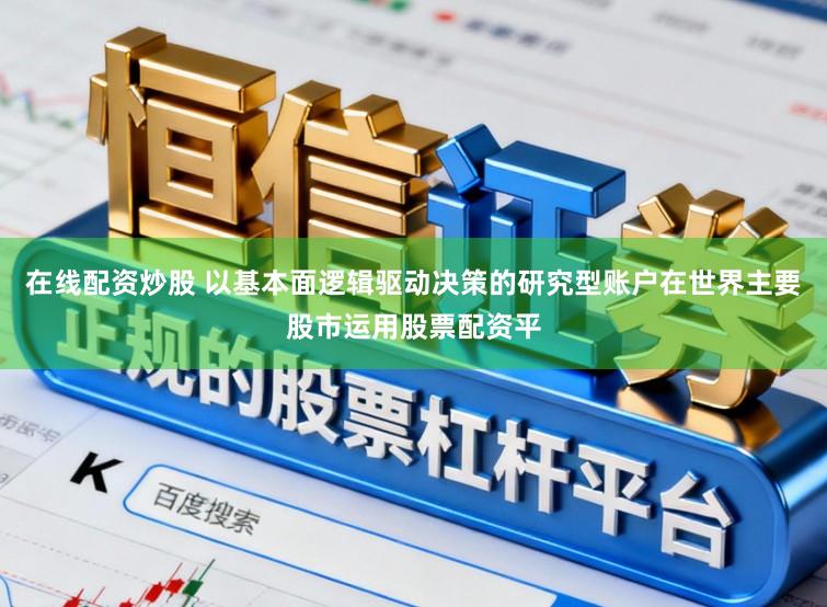 在线配资炒股 以基本面逻辑驱动决策的研究型账户在世界主要股市运用股票配资平