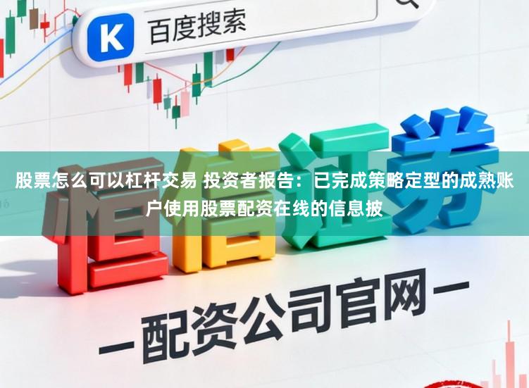 股票怎么可以杠杆交易 投资者报告：已完成策略定型的成熟账户使用股票配资在线的信息披