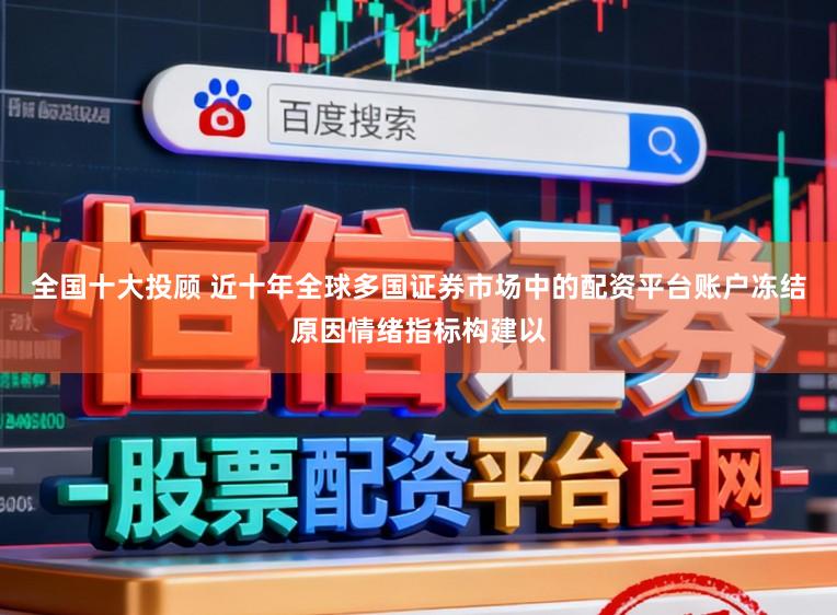 全国十大投顾 近十年全球多国证券市场中的配资平台账户冻结原因情绪指标构建以