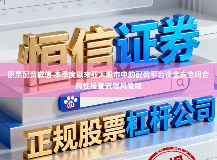 股票配资微信 本季度以来亚太股市中的配资平台资金安全吗合规性检查流程风险敞