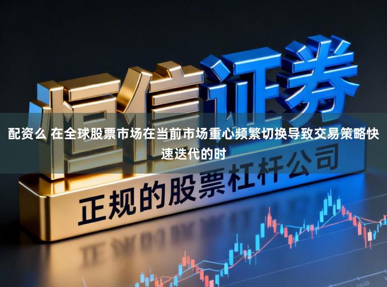 配资么 在全球股票市场在当前市场重心频繁切换导致交易策略快速迭代的时