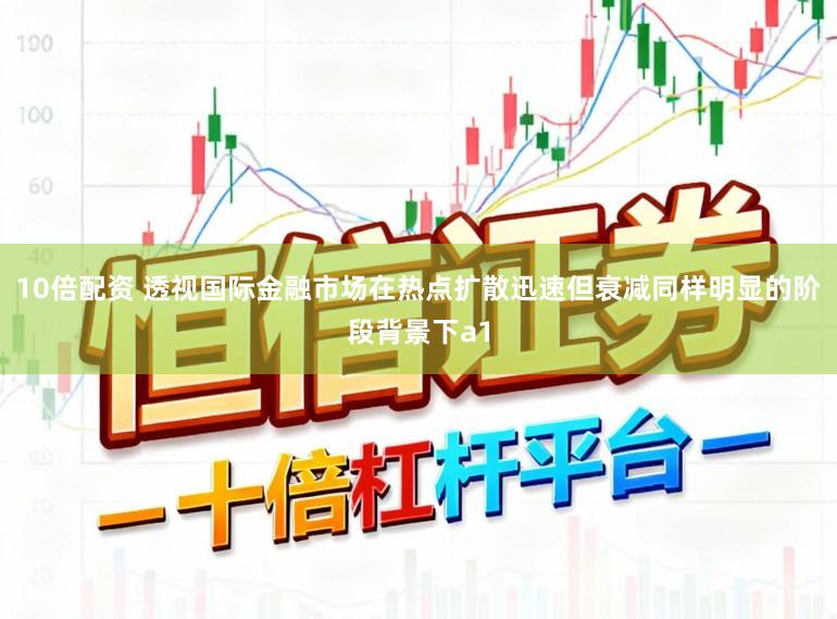 10倍配资 透视国际金融市场在热点扩散迅速但衰减同样明显的阶段背景下a1