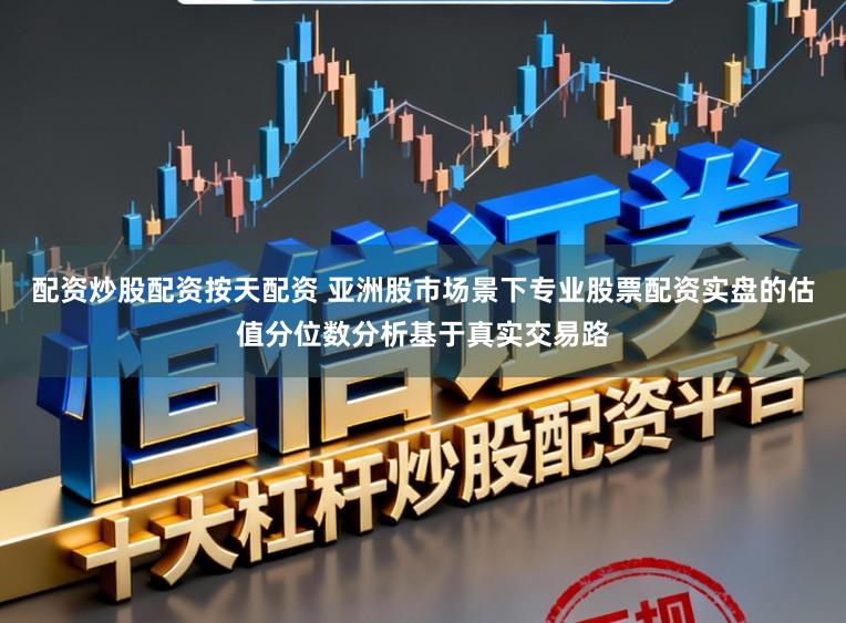 配资炒股配资按天配资 亚洲股市场景下专业股票配资实盘的估值分位数分析基于真实交易路