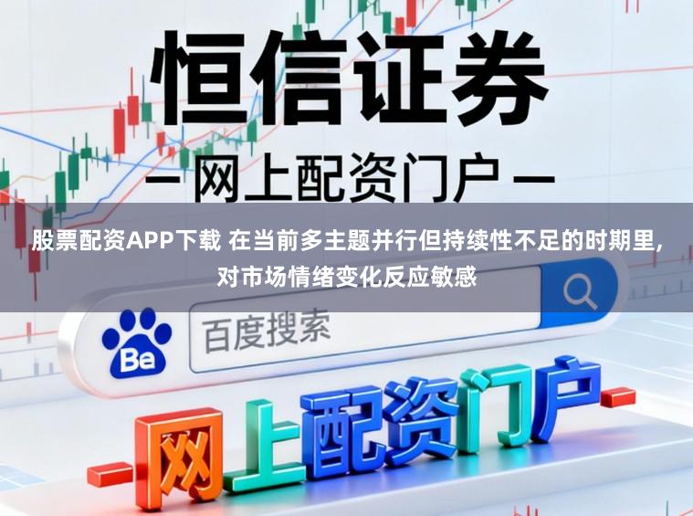 股票配资APP下载 在当前多主题并行但持续性不足的时期里，对市场情绪变化反应敏感