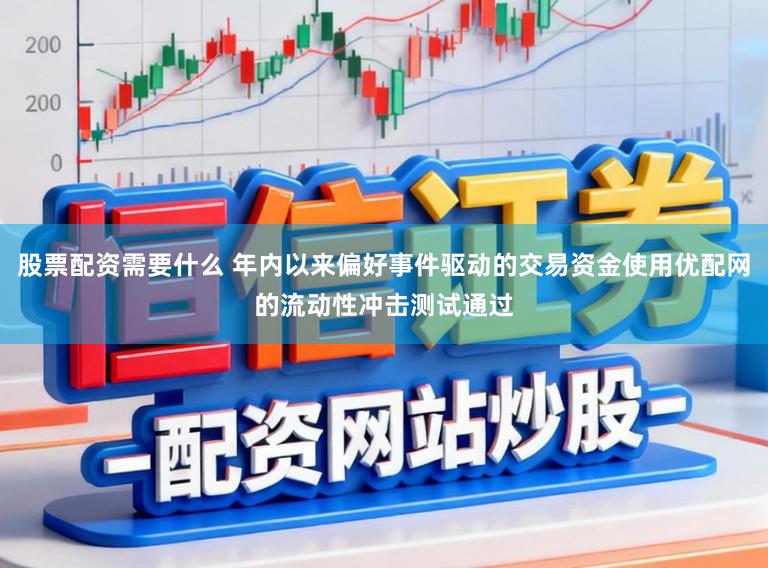 股票配资需要什么 年内以来偏好事件驱动的交易资金使用优配网的流动性冲击测试通过